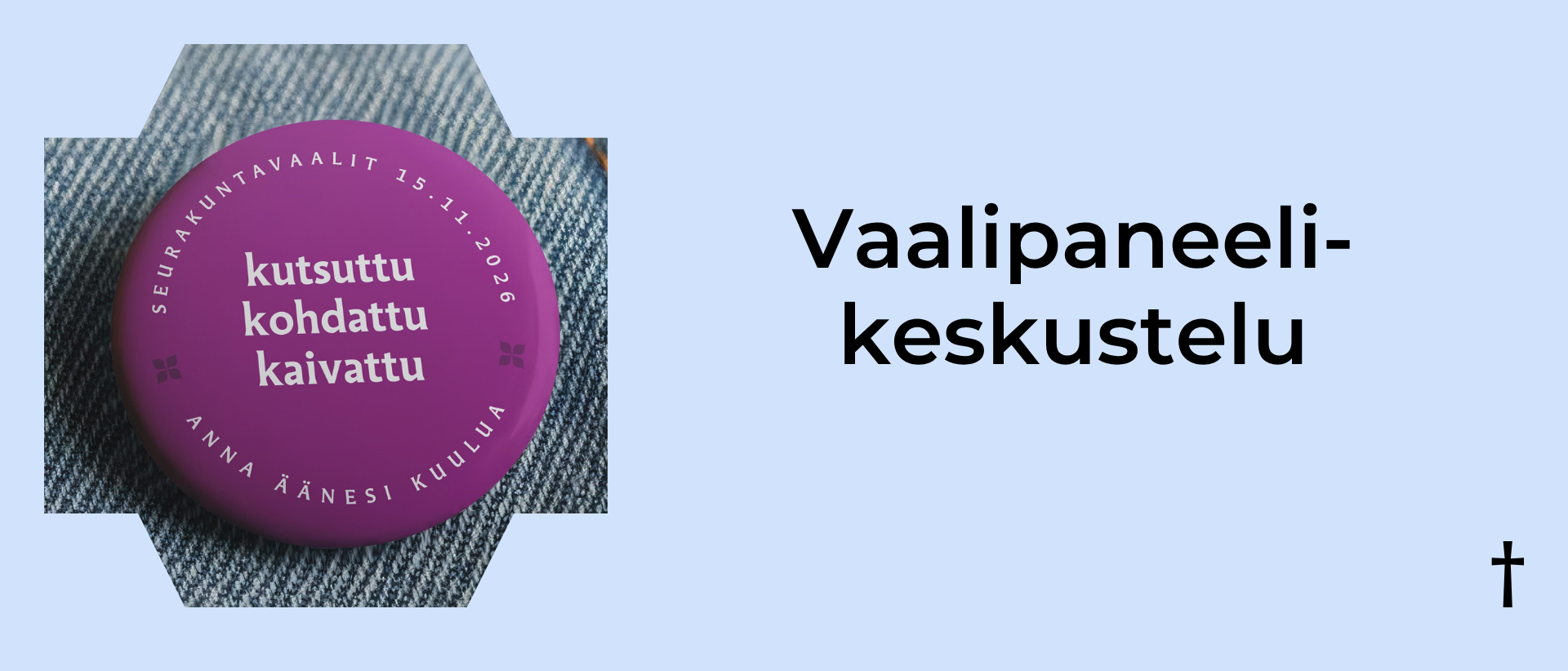 Vaaleansinisellä taustalla vasemmalla kuva pinssistä, jossa teksti: kutsuttu kohdattu kaivattu, Seurakuntavaalit 15.11.2026 Anna äänesi kuulua. ja vasemmalla musta teksti: Vaalipaneelikeskustelu.