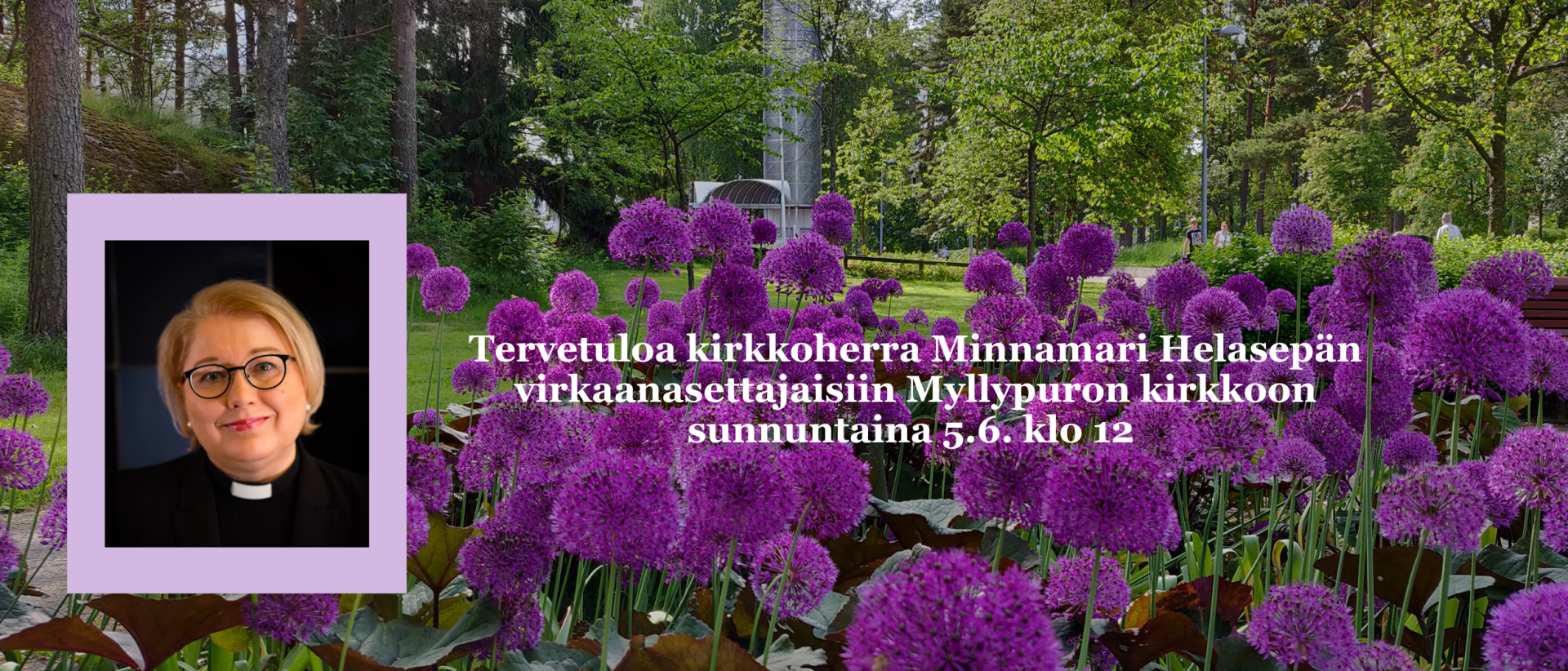 Kutsu kirkkoherra Minnamari Helasepän virkaanasettajaisiin Myllypuron kirkkoon su 5.6. klo 12. Teksti maisemankuvan päällä. Kuvassa violetteja kukkia ja taustalla Myllypuron kirkko